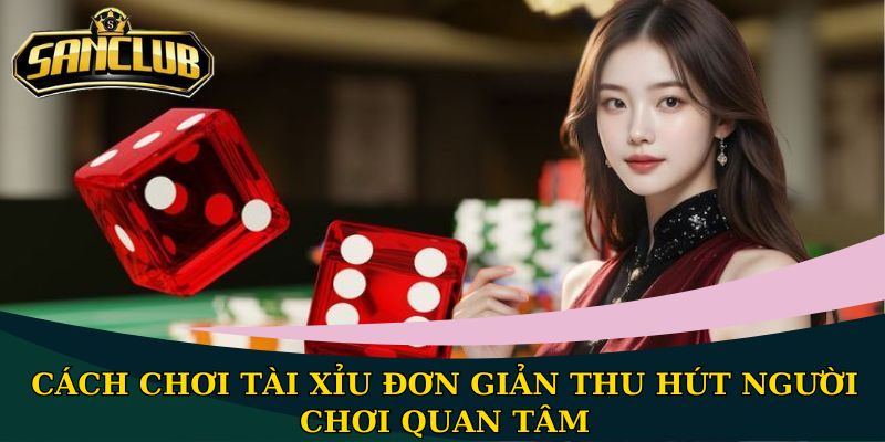 Cách chơi Tài Xỉu đơn giản, dễ dàng tham gia nhất 1 Cách chơi Tài Xỉu đơn giản thu hút người chơi quan tâm