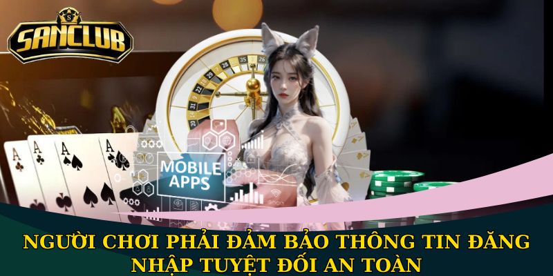Điều khoản điều kiện Sanclub an toàn cho mọi người chơi 3 Người chơi phải đảm bảo thông tin đăng nhập tuyệt đối an toàn