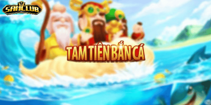 Tam Tiên Bắn Cá Sanclub – Trải Nghiệm Giải Trí Đỉnh Cao 2025 3 Lý do Tam Tiên Bắn Cá Sanclub xứng đáng thử
