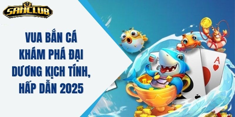Vua Bắn Cá Sanclub – Trải Nghiệm Kịch Tính Dành Cho Game Thủ 3 Tại sao nên chọn Vua Bắn Cá Sanclub